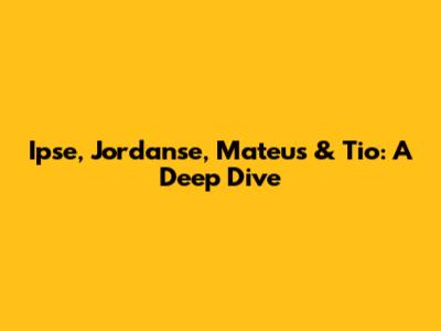 Ipse, Jordanse, Mateus & Tio: A Deep Dive