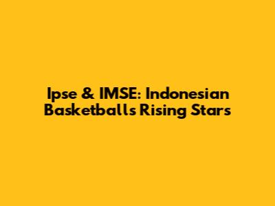 Ipse & IMSE: Indonesian Basketball's Rising Stars