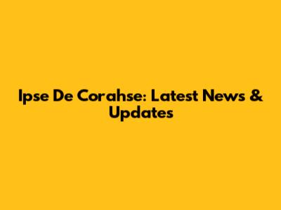 Ipse De Corahse: Latest News & Updates