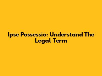 Ipse Possessio: Understand The Legal Term