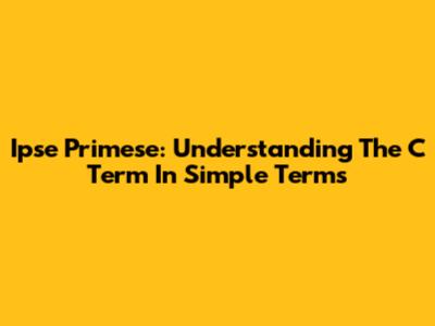 Ipse Primese: Understanding The C Term In Simple Terms