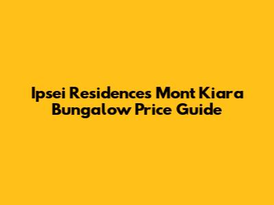 Ipsei Residences Mont Kiara Bungalow Price Guide