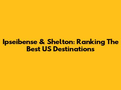 Ipseibense & Shelton: Ranking The Best US Destinations
