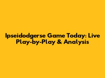 Ipseidodgerse Game Today: Live Play-by-Play & Analysis