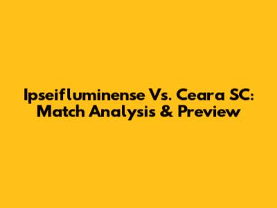 Ipseifluminense Vs. Ceara SC: Match Analysis & Preview
