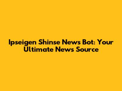 Ipseigen Shinse News Bot: Your Ultimate News Source