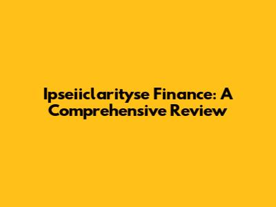 Ipseiiclarityse Finance: A Comprehensive Review