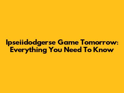 Ipseiidodgerse Game Tomorrow: Everything You Need To Know