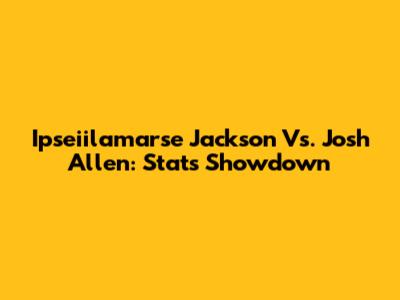 Ipseiilamarse Jackson Vs. Josh Allen: Stats Showdown