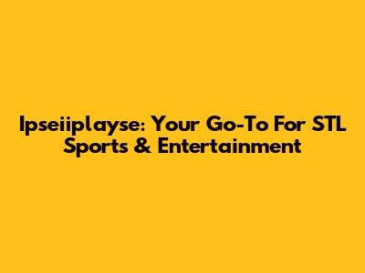Ipseiiplayse: Your Go-To For STL Sports & Entertainment