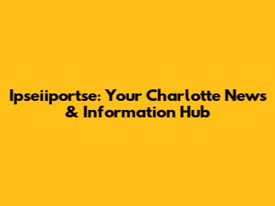 Ipseiiportse: Your Charlotte News & Information Hub