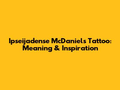 Ipseijadense McDaniel's Tattoo: Meaning & Inspiration
