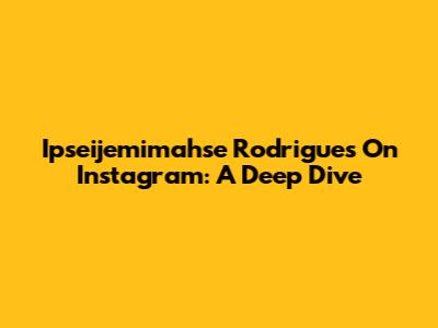 Ipseijemimahse Rodrigues On Instagram: A Deep Dive
