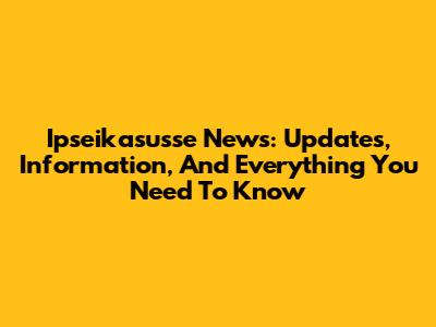 Ipseikasusse News: Updates, Information, And Everything You Need To Know