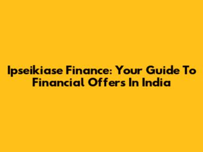 Ipseikiase Finance: Your Guide To Financial Offers In India