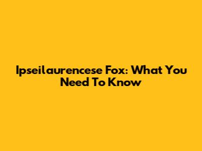 Ipseilaurencese Fox: What You Need To Know