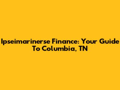 Ipseimarinerse Finance: Your Guide To Columbia, TN