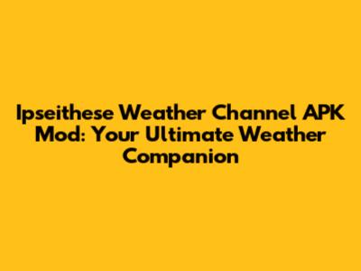 Ipseithese Weather Channel APK Mod: Your Ultimate Weather Companion