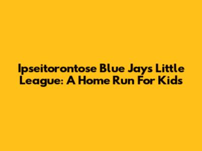 Ipseitorontose Blue Jays Little League: A Home Run For Kids