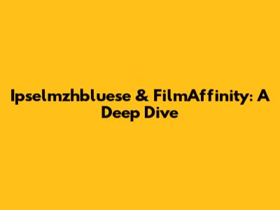 Ipselmzhbluese & FilmAffinity: A Deep Dive