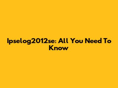 Ipselog2012se: All You Need To Know