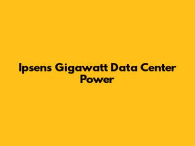 Ipsen's Gigawatt Data Center Power