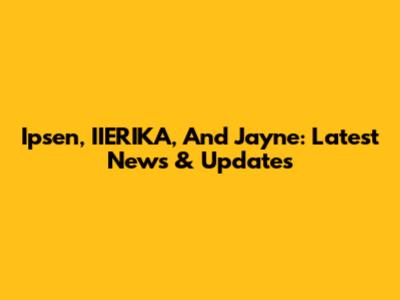 Ipsen, IIERIKA, And Jayne: Latest News & Updates