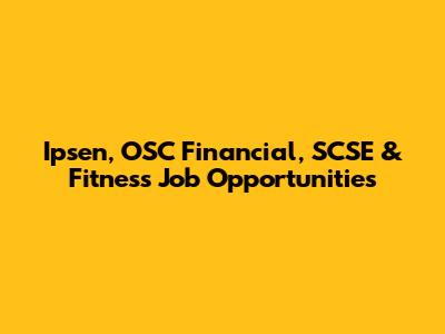 Ipsen, OSC Financial, SCSE & Fitness Job Opportunities