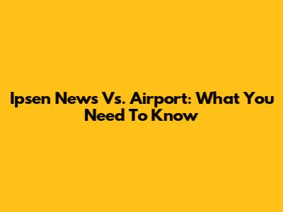 Ipsen News Vs. Airport: What You Need To Know