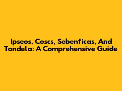 Ipseos, Coscs, Sebenficas, And Tondela: A Comprehensive Guide