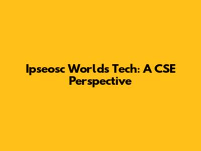 Ipseosc World's Tech: A CSE Perspective