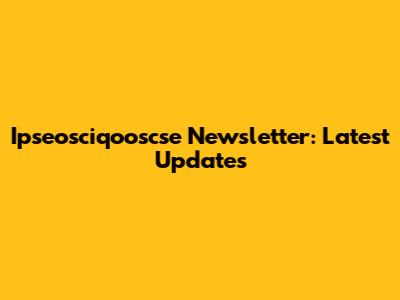 Ipseosciqooscse Newsletter: Latest Updates