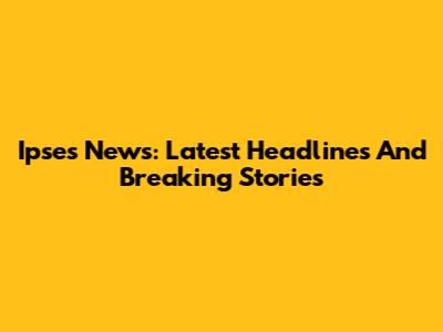Ipses News: Latest Headlines And Breaking Stories