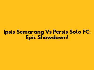 Ipsis Semarang Vs Persis Solo FC: Epic Showdown!