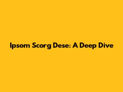 Ipsom Scorg Dese: A Deep Dive