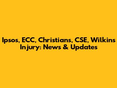 Ipsos, ECC, Christians, CSE, Wilkins Injury: News & Updates