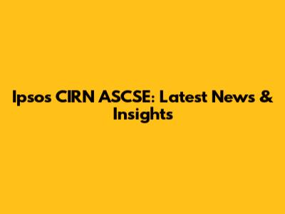 Ipsos CIRN ASCSE: Latest News & Insights