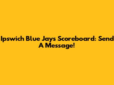 Ipswich Blue Jays Scoreboard: Send A Message!