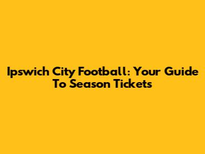 Ipswich City Football: Your Guide To Season Tickets