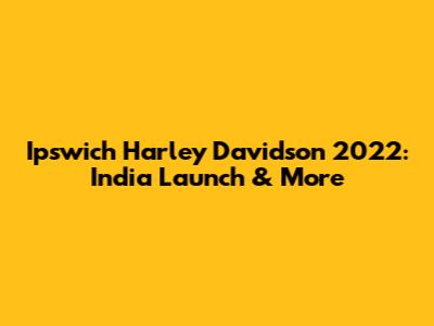 Ipswich Harley Davidson 2022: India Launch & More