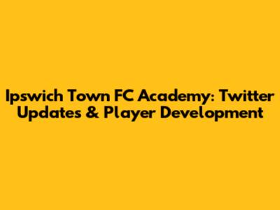 Ipswich Town FC Academy: Twitter Updates & Player Development