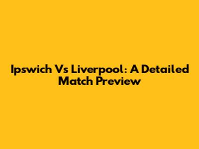 Ipswich Vs Liverpool: A Detailed Match Preview