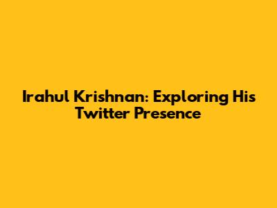 Irahul Krishnan: Exploring His Twitter Presence