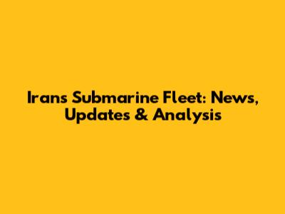 Iran's Submarine Fleet: News, Updates & Analysis