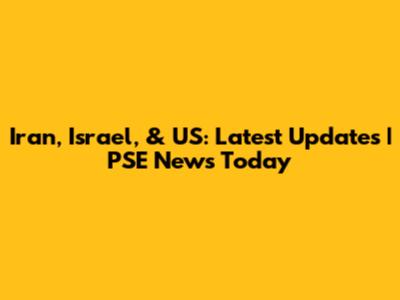 Iran, Israel, & US: Latest Updates | PSE News Today