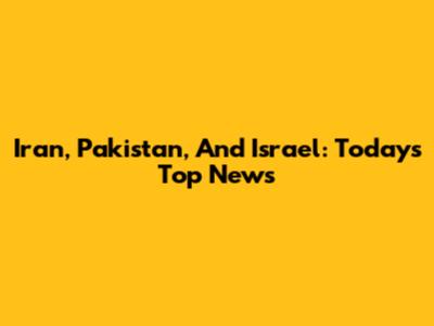 Iran, Pakistan, And Israel: Today's Top News