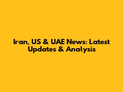 Iran, US & UAE News: Latest Updates & Analysis