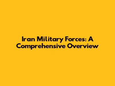 Iran Military Forces: A Comprehensive Overview