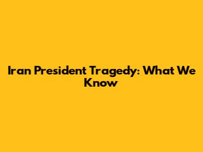 Iran President Tragedy: What We Know