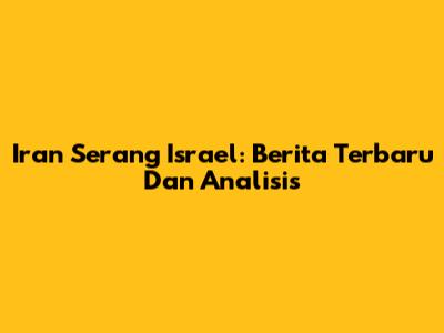 Iran Serang Israel: Berita Terbaru Dan Analisis